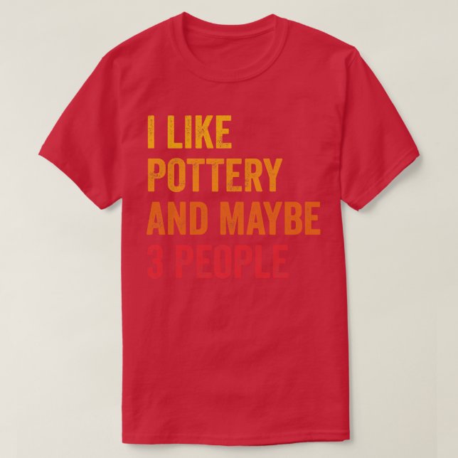 I Like Pottery Maybe 3 People 1 T-Shirt (Design Front)