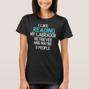I Like Reading My Labrador Retriever And Maybe 3 P T-Shirt
