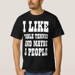 I LIKE TABLE TENNIS AND MAYBE 3 PEOPLE T-Shirt