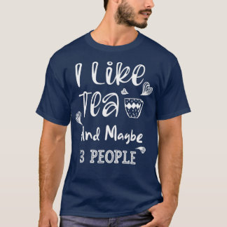I Like Tea And Maybe 3 People 4 T-Shirt