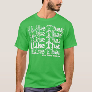 I Like That Your Mom's House  T-Shirt
