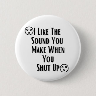 I Like The Sound You Make when you shut up 2 Inch Round Button