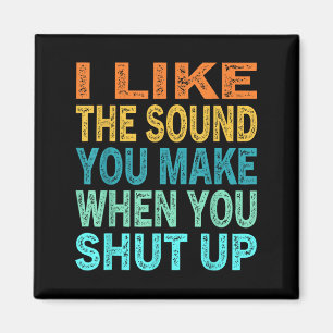 I Like The Sound You Make When You Shut Up Funny Q Magnet