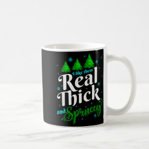 I Like Them Real Thick &amp; Sprucey Funny Christm Coffee Mug