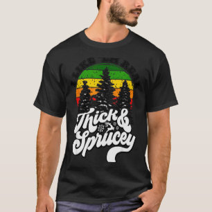 I Like Them Real Thick & Sprucey Funny Christm T-Shirt