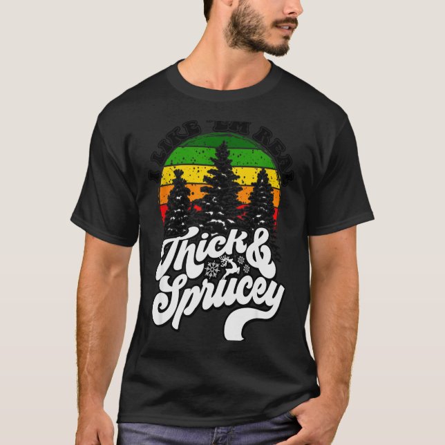I Like Them Real Thick &amp; Sprucey Funny Christm T-Shirt (Front)
