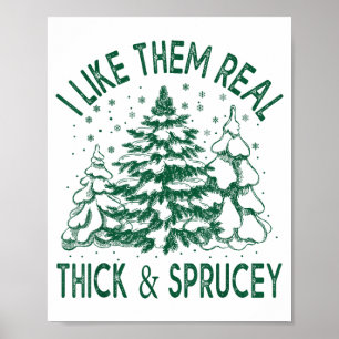 I Like Them Real Thick And Sprucey Christmas Tree  Poster