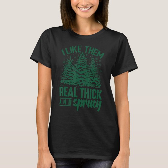 I Like Them Real Thick And Sprucey Christmas Tree  T-Shirt (Front)