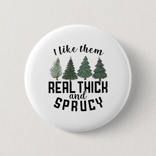 I Like Them Real Thick And Sprucey Fun Christmas T 2 Inch Round Button (Front)