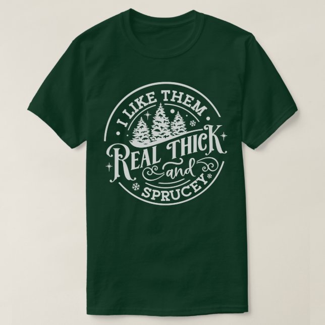 I Like Them Real Thick and Sprucey Funny Christmas T-Shirt (Design Front)