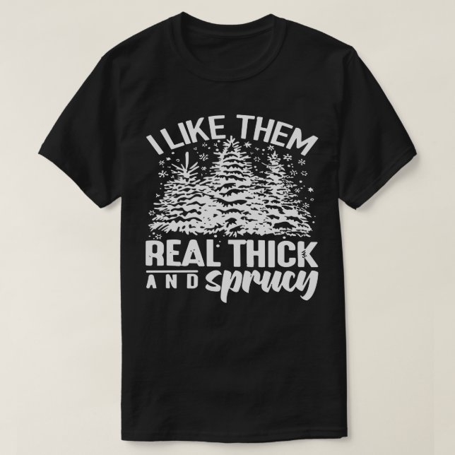 I Like Them Real Thick and Sprucey Funny Christmas T-Shirt (Design Front)