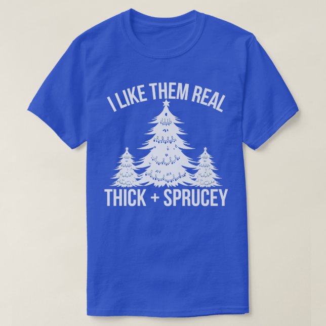 I Like Them Real Thick and Sprucey Funny Christmas T-Shirt (Design Front)