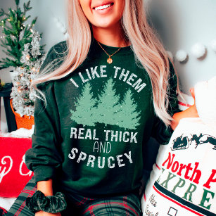 I Like Them Real Thick and Sprucey Punny Christmas Sweatshirt