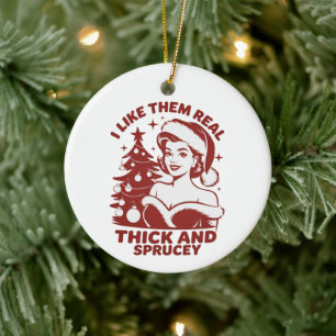I Like Them Real Thick And Sprucey Snarky Xmas Ceramic Ornament