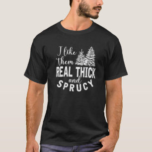 I Like Them Real Thick And Sprucy Christmas Trees  T-Shirt