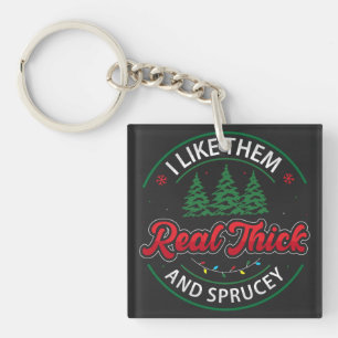I like them real thick and sprucy, Funny Christmas Keychain