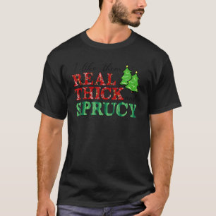 I Like Them Real Thick And Sprucy  Real Thick & Sp T-Shirt