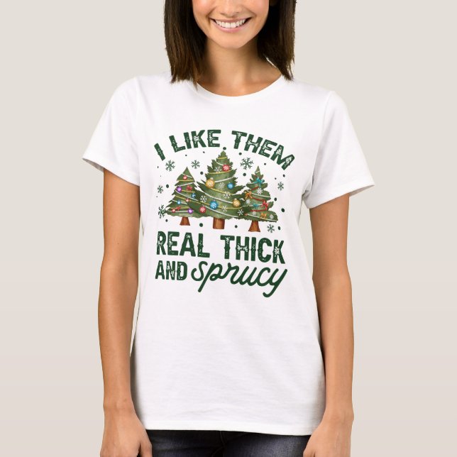 I Like Them Real Thick And Sprucy T-Shirt (Front)