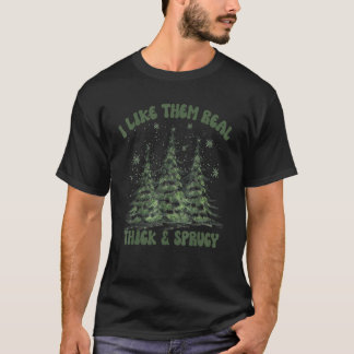 I Like Them Real Thick & Sprucey   Christmas Tree T-Shirt