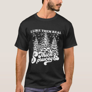 I Like Them Real Thick & Sprucey Funny Christmas T T-Shirt