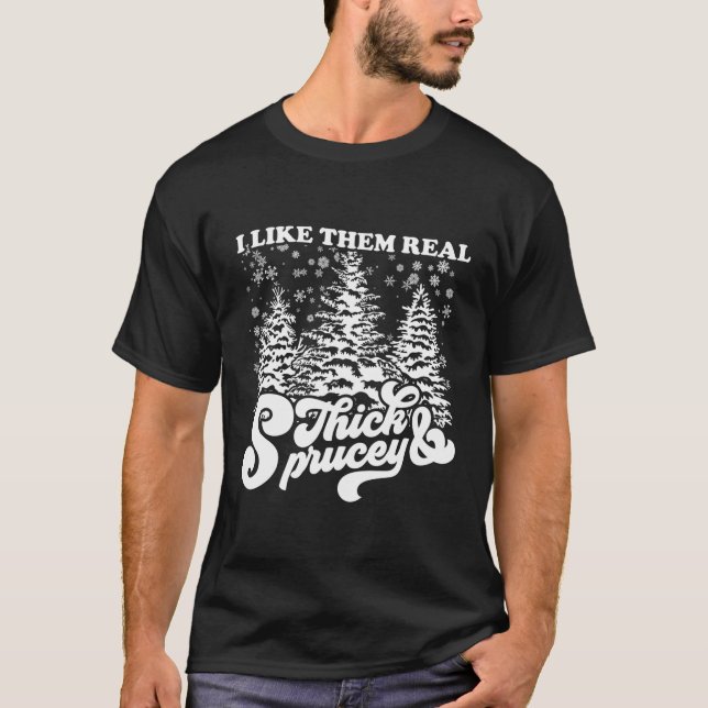 I Like Them Real Thick & Sprucey Funny Christmas T T-Shirt (Front)