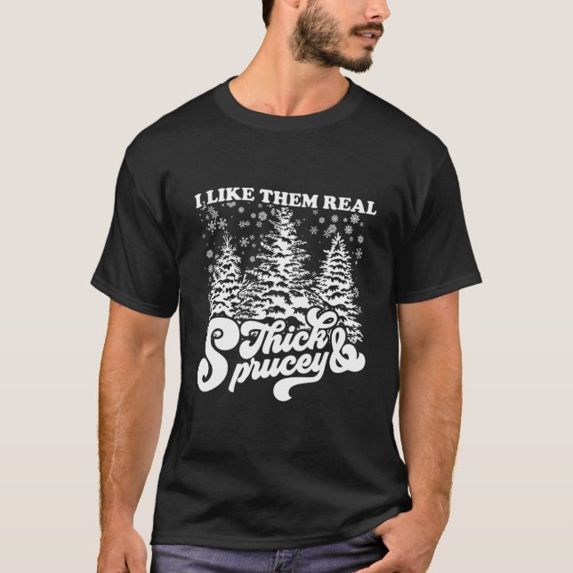 I Like Them Real Thick & Sprucey Funny Christmas T T-Shirt (Front)