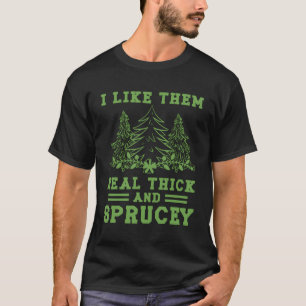 I Like Them Real Thick Sprucey T-Shirt