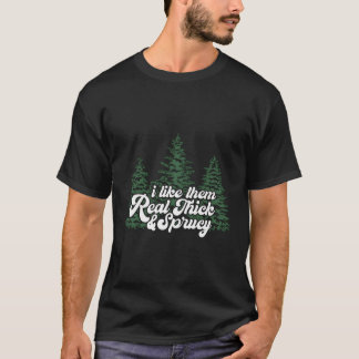 I Like Them Real Thick Sprucey Tree T-Shirt