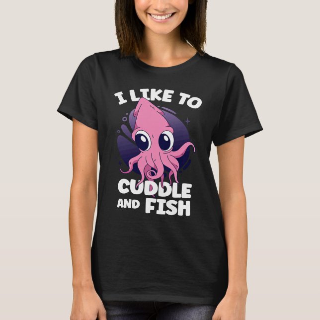 I Like To Cuddle And Fish Squid Cuttlefish T-Shirt (Front)