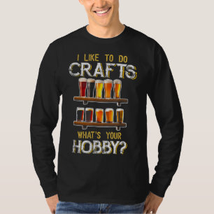 I Like To Do Crafts Whats Your Hobby Craft Beer Dr T-Shirt