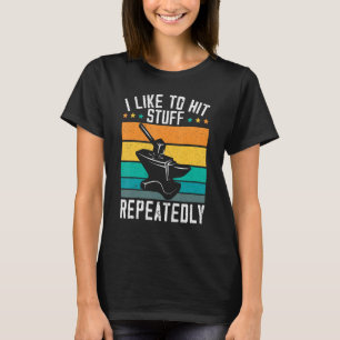 I Like To Hit Stuff Repeatedly Metalsmith Forging T-Shirt
