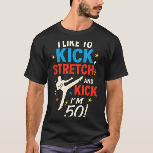 I Like to Kick Stretch - Funny 50th Birthday Humou T-Shirt