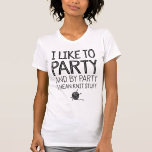 I Like To Party And By Party I Mean Knit Stuff T-Shirt
