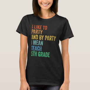 I Like to Party and By Party I Mean Teach 5th Grad T-Shirt