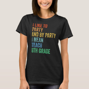 I Like to Party and by Party I Mean Teach 8th Grad T-Shirt