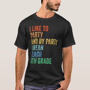 I Like to Party and by Party I Mean Teach 8th Grad T-Shirt