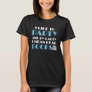 I Like To Party I Mean Read Books Bookworm Reading T-Shirt