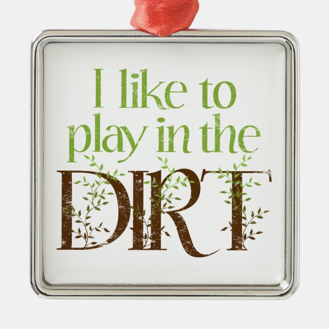 I Like to Play in the Dirt Funny Gardening Metal Ornament (Front)