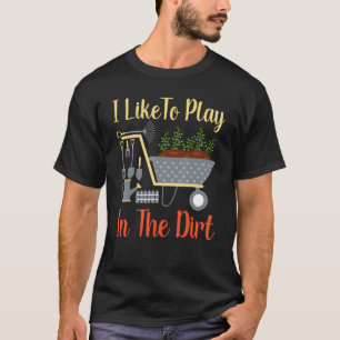 I Like To Play In The Dirt   Gardening  Gardener T-Shirt