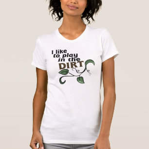 I like to play in the dirt T-Shirt