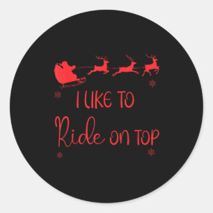 I Like To Ride On Top Like To Slide Inside Xmas Co Classic Round Sticker