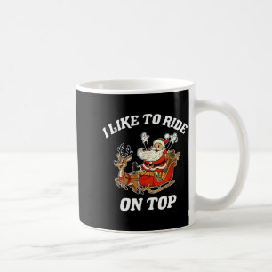 I Like To Ride On Top Santa Inappropriate Christma Coffee Mug