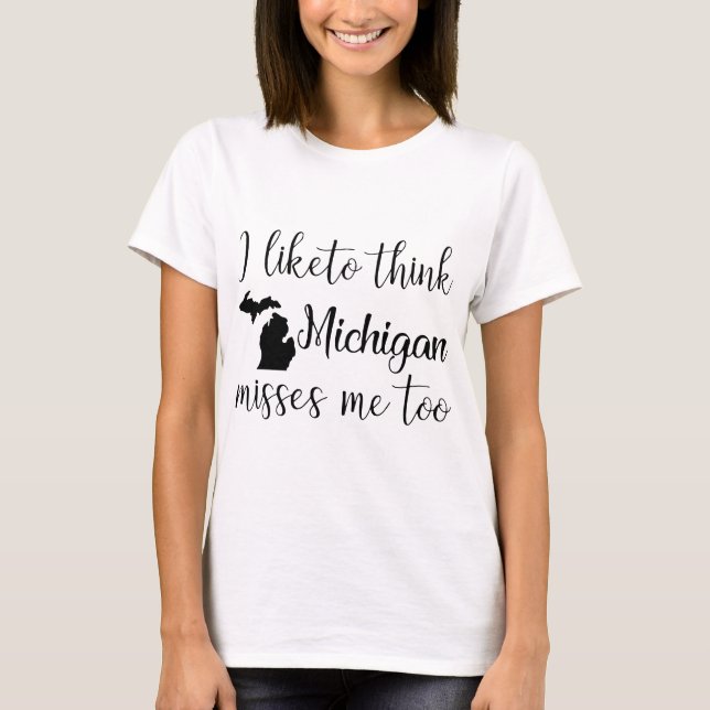 i like to think michigan misses me too michigan T-Shirt (Front)