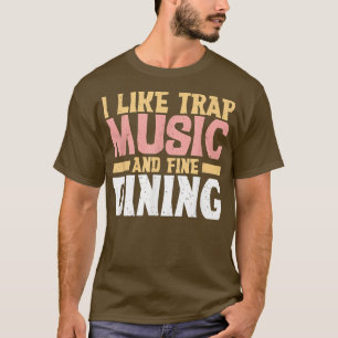 I Like Trap Music And Fine Dining Trap Music T-Shirt