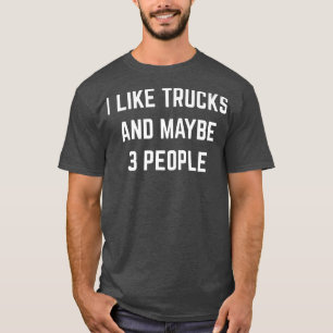I Like Trucks And Maybe 3 People Truck Driver Truc T-Shirt