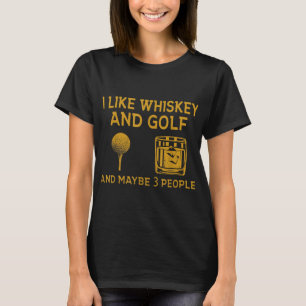 I Like Whiskey and Golf and Maybe 3 People Funny G T-Shirt