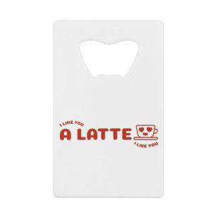 I Like You A Latte Credit Card Bottle Opener