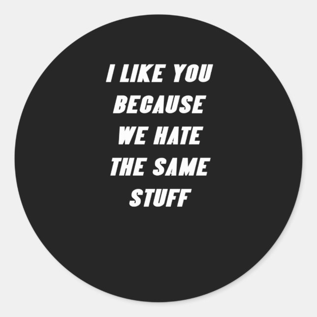I Like You Because We Hate The Same Stuff Funny Sa Classic Round Sticker (Front)