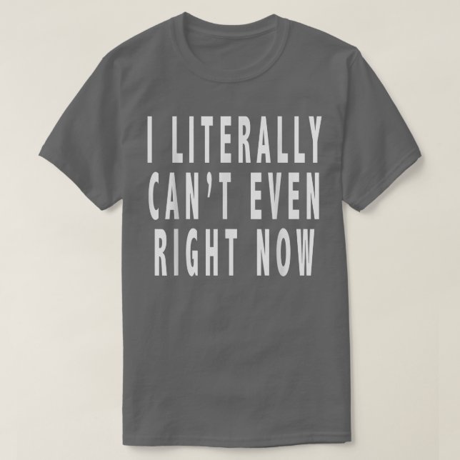 I Literally Cant Even Right NowFunny 2911  T-Shirt (Design Front)