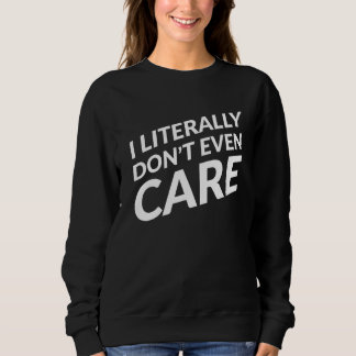 I Literally Don't Even Care Sweatshirt